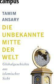 Die unbekannte Mitte der Welt: Globalgeschichte aus islamischer Sicht by Jürgen Neubauer, Tamim Ansary