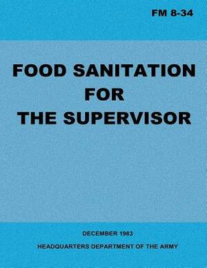 Food Sanitation for the Supervisor (FM 8-34) by Department Of the Army