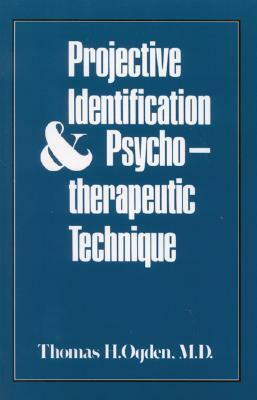 Projective Identification and Psychotherapeutic Technique by Thomas H. Ogden