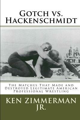 Gotch vs. Hackenschmidt: The Matches That Made and Destroyed Legitimate American Professional Wrestling by Ken Zimmerman