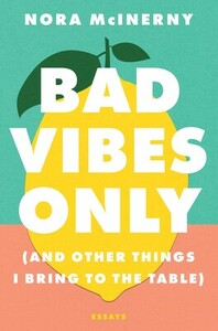 Bad Vibes Only: and Other Things I Bring to the Table by Nora McInerny