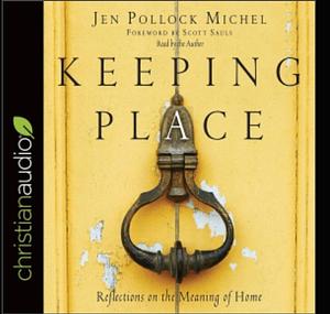 Keeping Place: Reflections on the Meaning of Home by Jen Pollock Michel