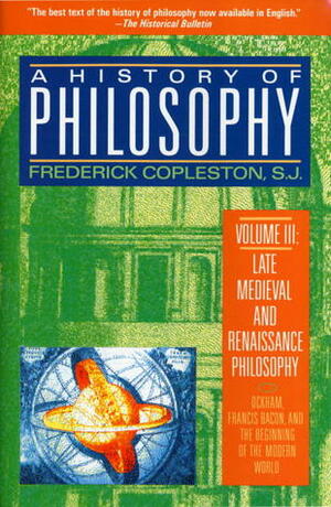 A History of Philosophy, Vol. 3: Late Medieval and Renaissance Philosophy, Okham, Francis Bacon, and the Beginning of the Modern World by Frederick Charles Copleston