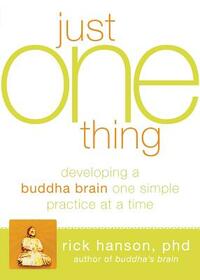 Just One Thing: Developing a Buddha Brain One Simple Practice at a Time by Rick Hanson