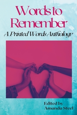 Words to Remember: A Printed Words Anthology by Amanda Steel