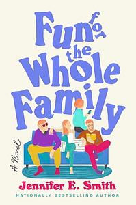 Fun for the Whole Family: A Novel by Jennifer E. Smith