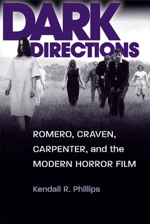 Dark Directions: Romero, Craven, Carpenter, and the Modern Horror Film by Kendall R. Phillips