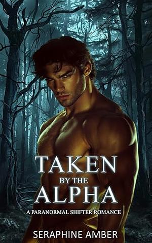 Taken by the Alpha by Seraphine Amber