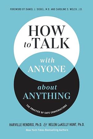 How to Talk with Anyone about Anything: The Practice of Safe Conversations by Harville Hendrix Ph D, Helen Lakelly Hunt