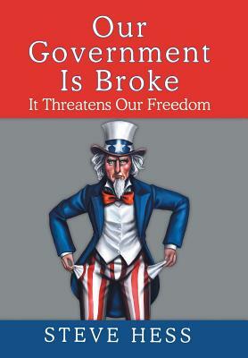 Our Government Is Broke: It Threatens Our Freedom by Steve Hess