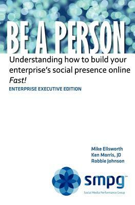 Be a Person - Enterprise Executive Edition: Understanding how to build your enterprise's social presence online - Fast! by Robbie Johnson, Ken Morris Jd, Mike Ellsworth