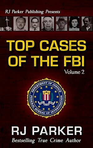 TOP CASES of The FBI - Volume 2 (Notorious FBI Cases) by R.J. Parker