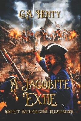 A Jacobite Exile: Complete With Original Illustrations by G.A. Henty