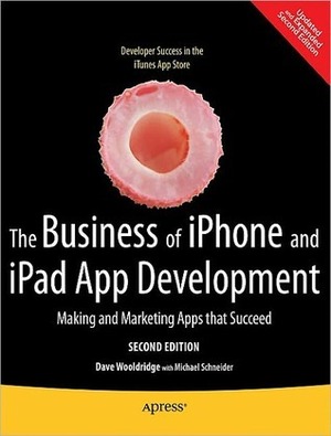 The Business of iPhone and iPad App Development: Making and Marketing Apps That Succeed by Michael Schneider, Dave Wooldridge