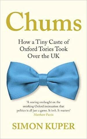 Chums: How a Tiny Caste of Oxford Tories Took Over the UK by Simon Kuper