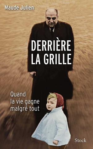 Derrière la grille: quand la vie gagne malgré tout by Maude Julien