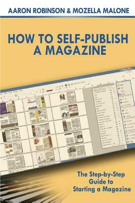 How To Self-Publish A Magazine: The Step-by-Step Guide to Starting a Magazine by Aaron Robinson, Mozella Malone