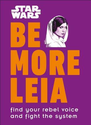 Star Wars Be More Leia: Find Your Rebel Voice and Fight the System by Christian Blauvelt