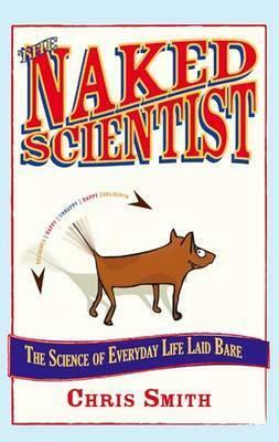 The Naked Scientist: The Science Of Everyday Life Laid Bare by Chris Smith