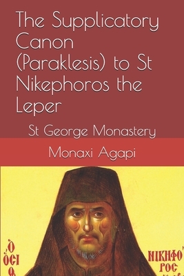 The Supplicatory Canon (Paraklesis) to St Nikephoros the Leper: St George Monastery by Monaxi Agapi, Anna Skoubourdis