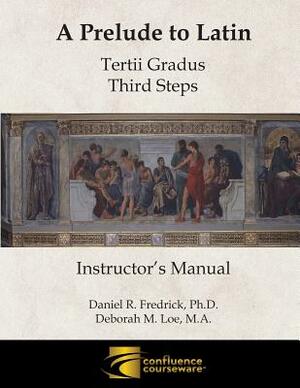 A Prelude to Latin: Tertii Gradus - Third Steps Instructor's Manual by Deborah M. Loe, Daniel R. Fredrick
