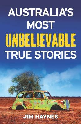 Australia's Most Unbelievable True Stories by Jim Haynes