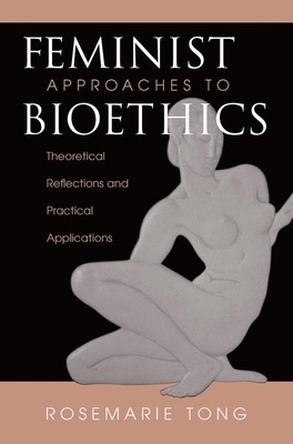 Feminist Approaches to Bioethics: Theoretical Reflections and Practical Applications by Rosemarie Putnam Tong