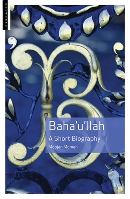 Baha'u'llah: A Short Biography by Moojan Momen