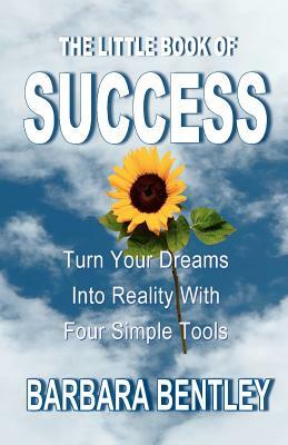 The Little Book of Success: Turn Your Dreams into Reality with Four Simple Tools by Barbara Bentley