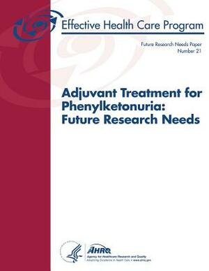 Adjuvant Treatment for Phenylketonuria: Future Research Needs: Future Research Needs Paper Number 21 by U. S. Department of Heal Human Services, Agency for Healthcare Resea And Quality