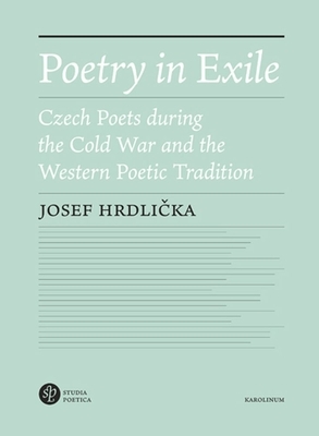 Poetry in Exile: Czech Poets During the Cold War and the Western Poetic Tradition by Josef Hrdlicka