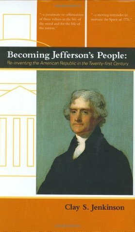 Becoming Jefferson's People: Re-Inventing the American Republic in the Twenty-First Century by Clay S. Jenkinson