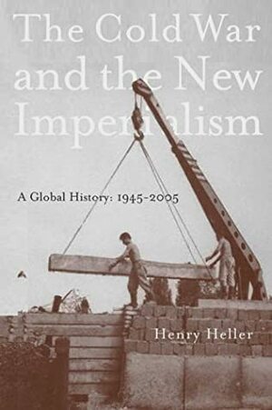 The Cold War and the New Imperialism: A Global History, 1945a 2005 by Henry Heller