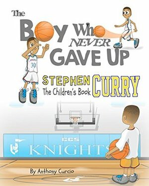 Stephen Curry: The Boy Who Never Gave Up by Anthony Curcio