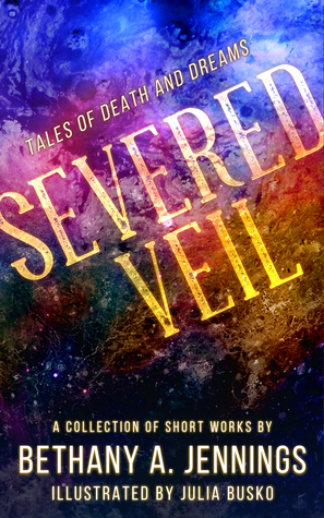 Severed Veil: Tales of Death and Dreams by Julia Busko, Bethany A. Jennings