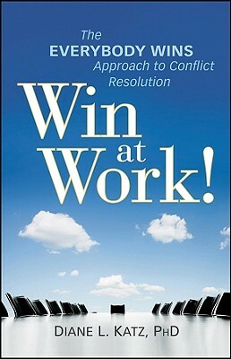 Win at Work!: The Everybody Wins Approach to Conflict Resolution by Diane Katz