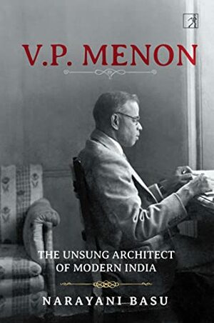 VP Menon: The Unsung Architect of Modern India by Narayani Basu