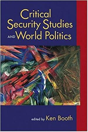 Critical Security Studies and World Politics by Ken Booth