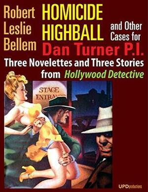 Homicide Highball and Other Cases for Dan Turner P.I. (Illustrated): Three novelettes and three stories from Hollywood Detective by Robert Leslie Bellem