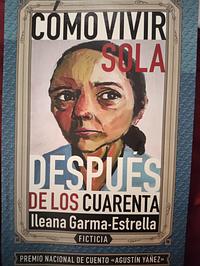 Cómo vivir sola después de los cuarenta by Ileana Garma-Estrella