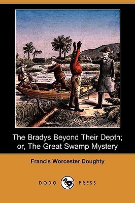 The Bradys Beyond Their Depth; Or, the Great Swamp Mystery (Dodo Press) by Francis Worcester Doughty