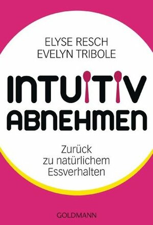 Intuitiv abnehmen: Zurück zu natürlichem Essverhalten by Evelyn Tribole, Elyse Resch, Gabriele Lichtner