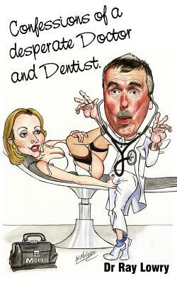 Confessions of a desperate doctor and dentist by Ray Lowry