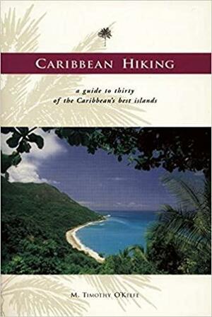 Caribbean Hiking: A Hiking and Walking Guide to Thirty of the Most Popular Islands by M. Timothy O'Keefe