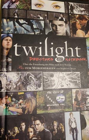 Twilight - Director's Notebook: Über die Entstehung des Films nach dem Roman "Bis(s) zum Morgengrauen" von Stephenie Meyer by Catherine Hardwicke