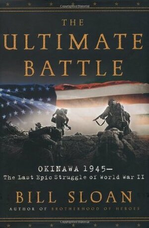 The Ultimate Battle: Okinawa, 1945: The Last Epic Struggle of World War II by Bill Sloan