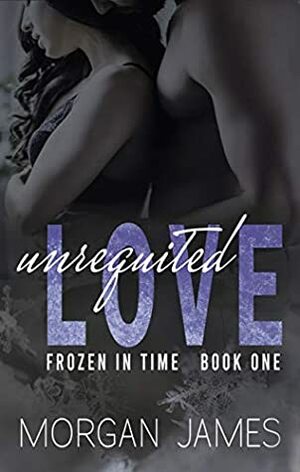 Unrequited Love (Frozen in Time Book 1) by Morgan James