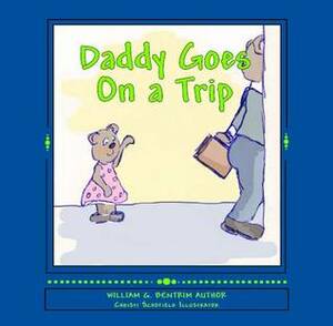 Daddy Goes on a Trip: Dealing with Travel and Deployment by Christi Schofield, William G. Bentrim