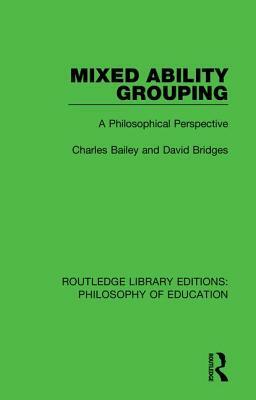 Mixed Ability Grouping: A Philosophical Perspective by Charles Bailey, David Bridges