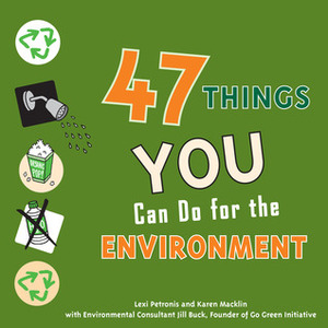 47 Things You Can Do for the Environment by Karen Macklin, Jill Buck, Lexi Petronis